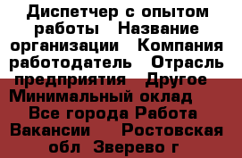 Диспетчер с опытом работы › Название организации ­ Компания-работодатель › Отрасль предприятия ­ Другое › Минимальный оклад ­ 1 - Все города Работа » Вакансии   . Ростовская обл.,Зверево г.